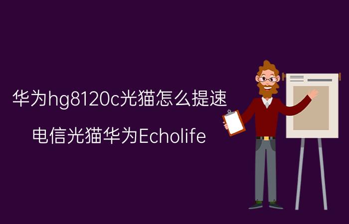 华为hg8120c光猫怎么提速 电信光猫华为Echolife hg8120c支持200兆带宽吗？